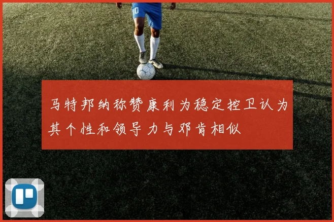 马特邦纳称赞康利为稳定控卫认为其个性和领导力与邓肯相似