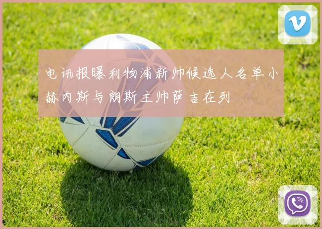 电讯报曝利物浦新帅候选人名单小赫内斯与朗斯主帅萨吉在列